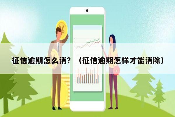 征信逾期怎么消？（征信逾期怎样才能消除）