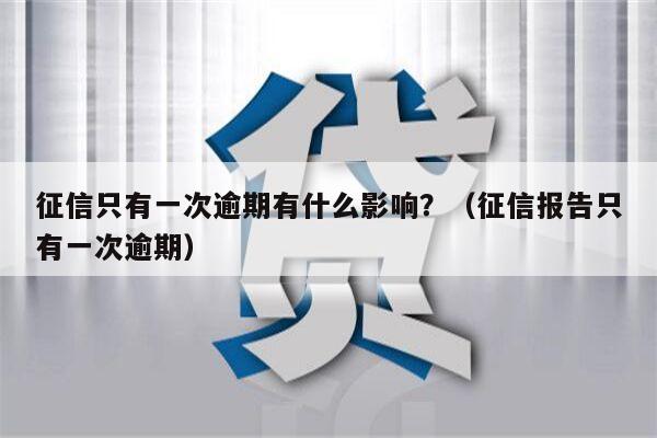 征信只有一次逾期有什么影响？（征信报告只有一次逾期）