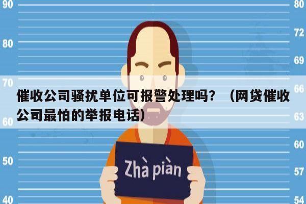 催收公司骚扰单位可报警处理吗？（网贷催收公司最怕的举报电话）