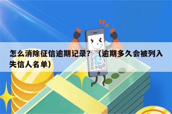 怎么消除征信逾期记录？（逾期多久会被列入失信人名单）