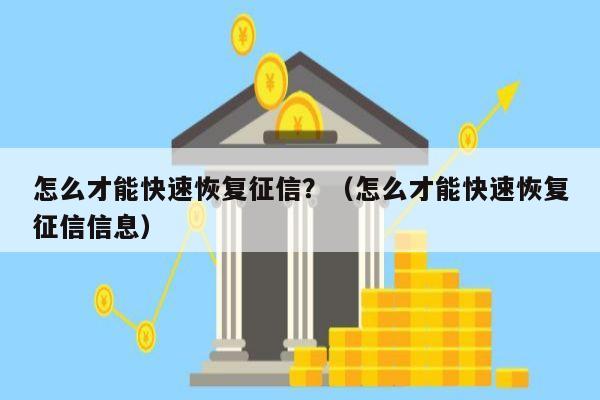 怎么才能快速恢复征信？（怎么才能快速恢复征信信息）