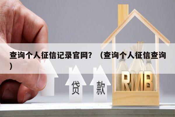 查询个人征信记录官网？（查询个人征信查询）