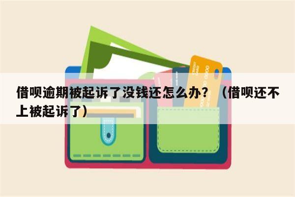 借呗逾期被起诉了没钱还怎么办？（借呗还不上被起诉了）