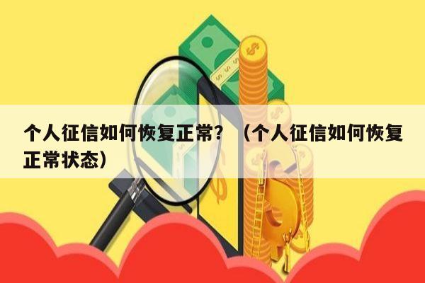 个人征信如何恢复正常？（个人征信如何恢复正常状态）