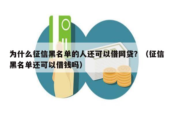 为什么征信黑名单的人还可以借网贷？（征信黑名单还可以借钱吗）