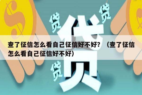 查了征信怎么看自己征信好不好？（查了征信怎么看自己征信好不好）