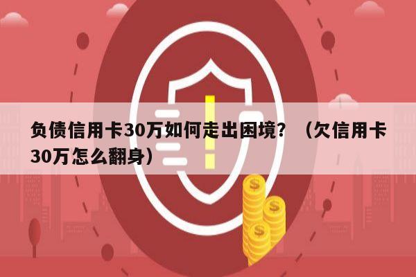 负债信用卡30万如何走出困境？（欠信用卡30万怎么翻身）