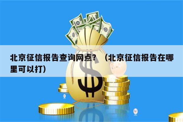 北京征信报告查询网点？（北京征信报告在哪里可以打）