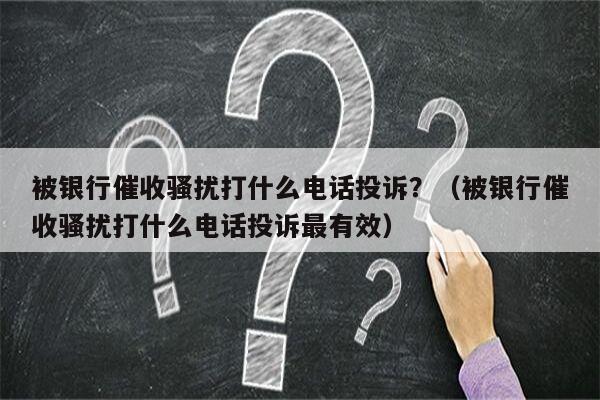 被银行催收骚扰打什么电话投诉？（被银行催收骚扰打什么电话投诉最有效）