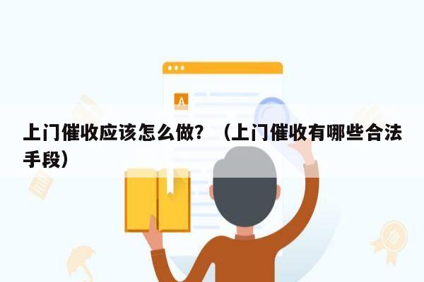 上门催收应该怎么做？（上门催收有哪些合法手段）